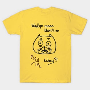 Waddya Mean There's No Miylk Today?!? T-Shirt